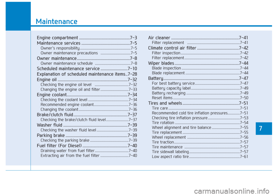 Hyundai Creta 2018  Owners Manual 7
Maintenance
7
Maintenance
Engine compartment .............................................7-3
Maintenance services ...........................................7-5
Owners responsibility .............