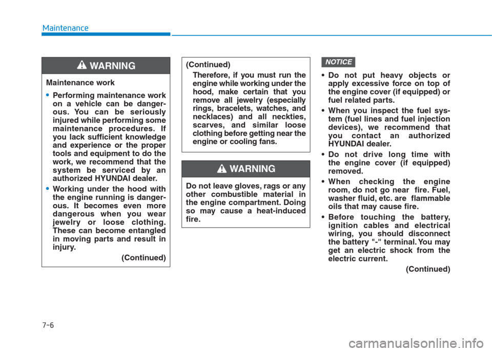 Hyundai Creta 2018  Owners Manual 7-6
Maintenance
• Do not put heavy objects or
apply excessive force on top of
the engine cover (if equipped) or
fuel related parts.
 When you inspect the fuel sys-
tem (fuel lines and fuel injection