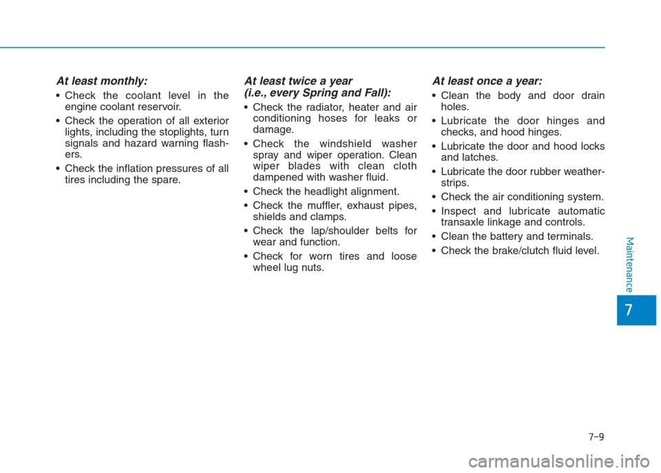 Hyundai Creta 2018 Owners Manual 7-9
7
Maintenance
At least monthly:
Check the coolant level in the
engine coolant reservoir.
Check the operation of all exterior
lights, including the stoplights, turn
signals and hazard warning fla Hyundai Creta 2018 Owners Manual 7-9
7
Maintenance
At least monthly:
Check the coolant level in the
engine coolant reservoir.
Check the operation of all exterior
lights, including the stoplights, turn
signals and hazard warning fla