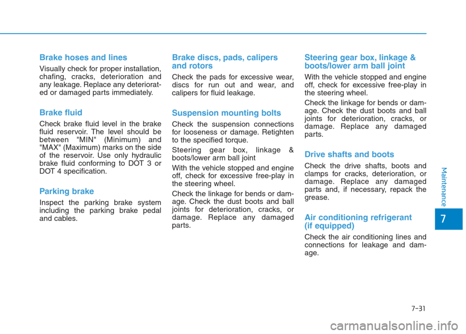 Hyundai Creta 2018  Owners Manual 7-31
7
Maintenance
Brake hoses and lines
Visually check for proper installation,
chafing, cracks, deterioration and
any leakage. Replace any deteriorat-
ed or damaged parts immediately.
Brake fluid
Ch