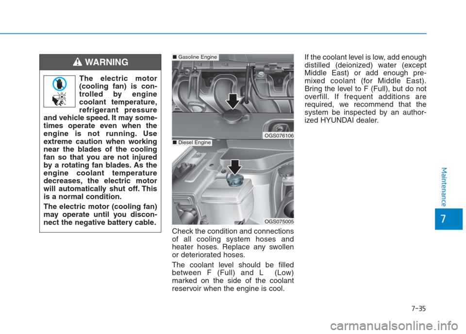 Hyundai Creta 2018 Owners Manual 7-35
7
Maintenance
Check the condition and connections
of all cooling system hoses and
heater hoses. Replace any swollen
or deteriorated hoses.
The coolant level should be filled
between F (Full) and Hyundai Creta 2018 Owners Manual 7-35
7
Maintenance
Check the condition and connections
of all cooling system hoses and
heater hoses. Replace any swollen
or deteriorated hoses.
The coolant level should be filled
between F (Full) and
