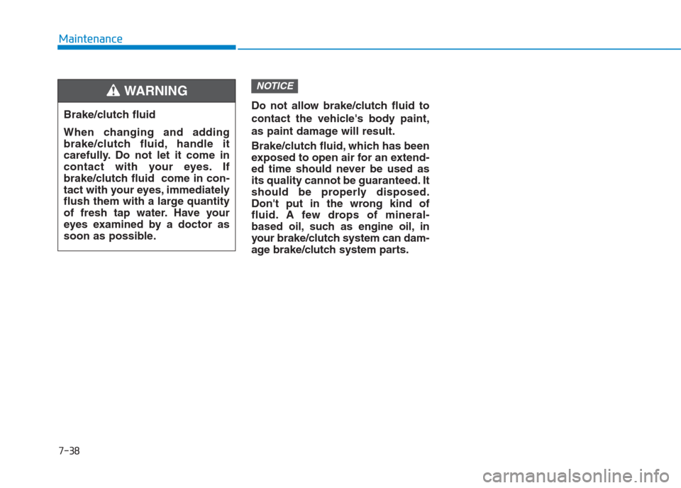 Hyundai Creta 2018  Owners Manual 7-38
Maintenance
Do not allow brake/clutch fluid to
contact the vehicles body paint,
as paint damage will result.
Brake/clutch fluid, which has been
exposed to open air for an extend-
ed time should 