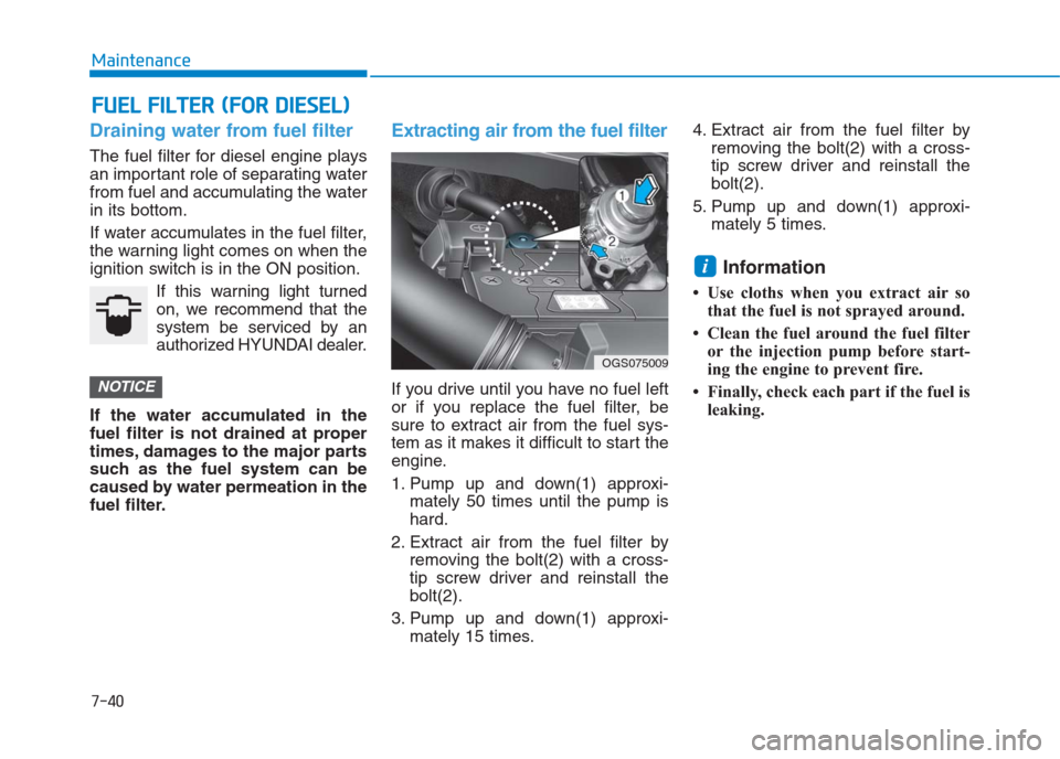 Hyundai Creta 2018 Owners Manual 7-40
Maintenance
F FU
UE
EL
L
F
FI
IL
LT
TE
ER
R
(
(F
FO
OR
R
D
DI
IE
ES
SE
EL
L)
)
Draining water from fuel filter
The fuel filter for diesel engine plays
an important role of separating water
Hyundai Creta 2018 Owners Manual 7-40
Maintenance
F FU
UE
EL
L
F
FI
IL
LT
TE
ER
R
(
(F
FO
OR
R
D
DI
IE
ES
SE
EL
L)
)
Draining water from fuel filter
The fuel filter for diesel engine plays
an important role of separating water