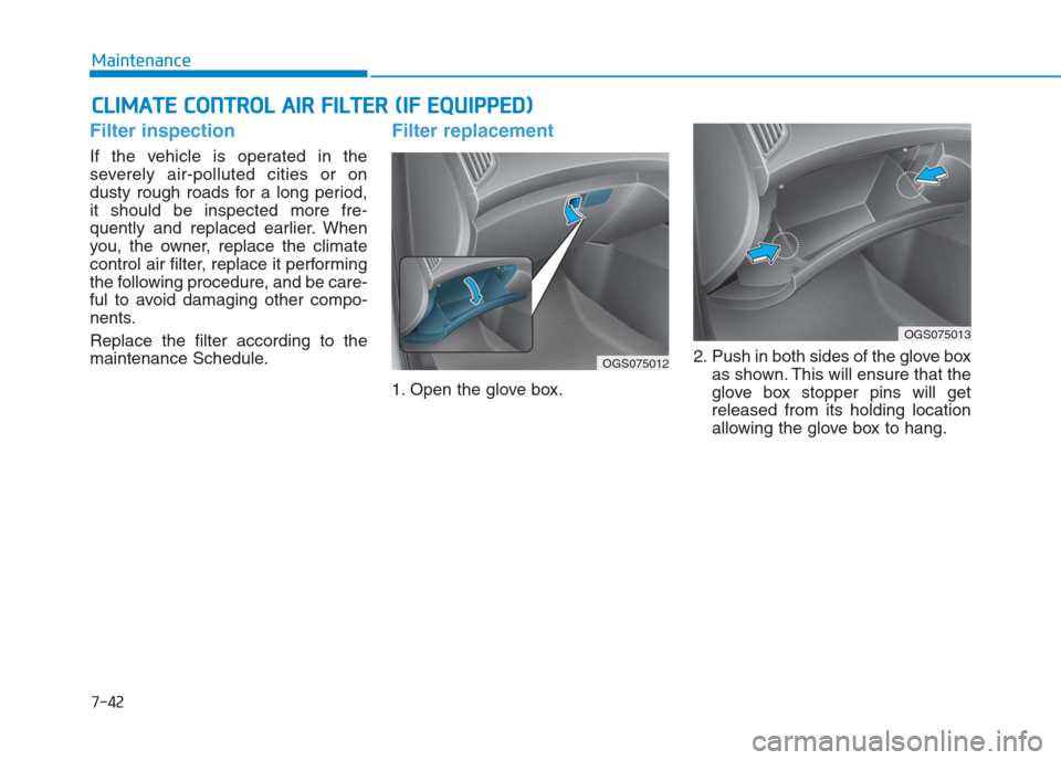 Hyundai Creta 2018 Owners Manual 7-42
Maintenance
C CL
LI
IM
MA
AT
TE
E
C
CO
ON
NT
TR
RO
OL
L
A
AI
IR
R
F
FI
IL
LT
TE
ER
R
(
(I
IF
F
E
EQ
QU
UI
IP
PP
PE
ED
D)
)
Filter inspection
If the vehicle is operated in the
severely a Hyundai Creta 2018 Owners Manual 7-42
Maintenance
C CL
LI
IM
MA
AT
TE
E
C
CO
ON
NT
TR
RO
OL
L
A
AI
IR
R
F
FI
IL
LT
TE
ER
R
(
(I
IF
F
E
EQ
QU
UI
IP
PP
PE
ED
D)
)
Filter inspection
If the vehicle is operated in the
severely a