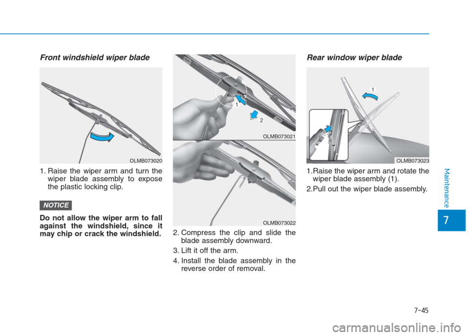 Hyundai Creta 2018 Owners Manual 7-45
7
Maintenance
Front windshield wiper blade
1. Raise the wiper arm and turn the
wiper blade assembly to expose
the plastic locking clip.
Do not allow the wiper arm to fall
against the windshield, Hyundai Creta 2018 Owners Manual 7-45
7
Maintenance
Front windshield wiper blade
1. Raise the wiper arm and turn the
wiper blade assembly to expose
the plastic locking clip.
Do not allow the wiper arm to fall
against the windshield,