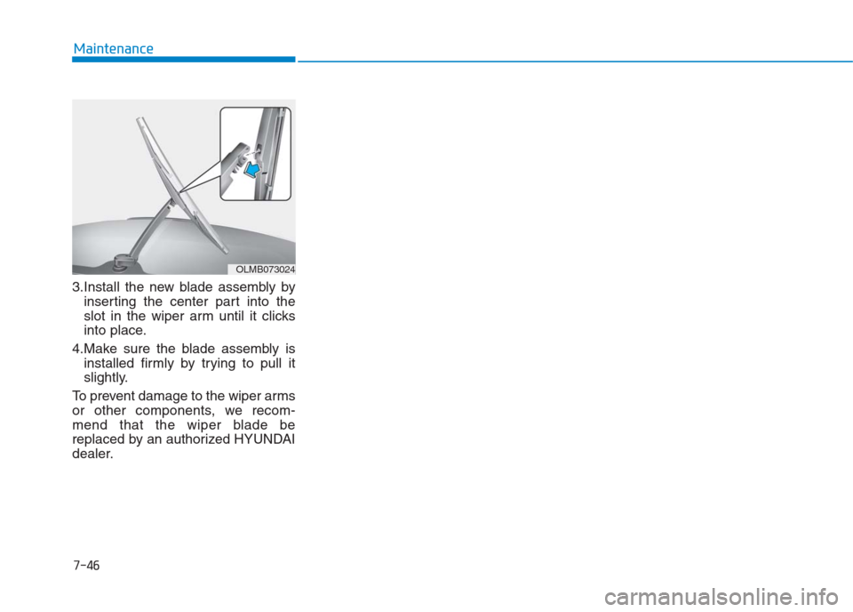 Hyundai Creta 2018 Owners Manual 7-46
Maintenance
3.Install the new blade assembly by
inserting the center part into the
slot in the wiper arm until it clicks
into place.
4.Make sure the blade assembly is
installed firmly by trying t Hyundai Creta 2018 Owners Manual 7-46
Maintenance
3.Install the new blade assembly by
inserting the center part into the
slot in the wiper arm until it clicks
into place.
4.Make sure the blade assembly is
installed firmly by trying t