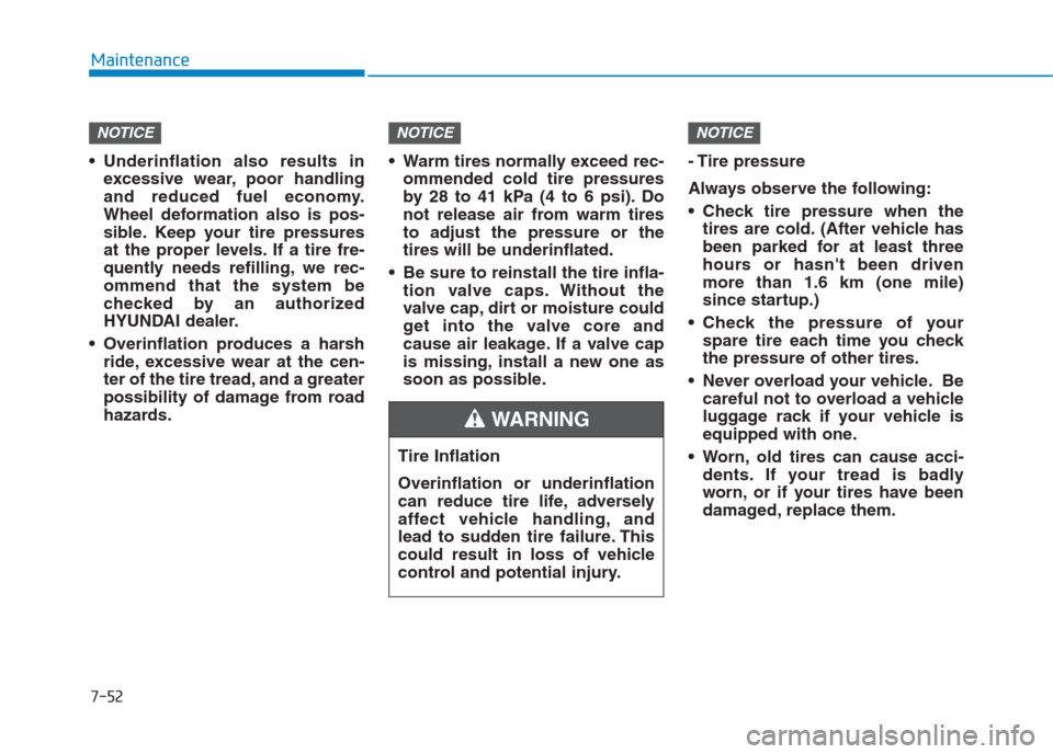 Hyundai Creta 2018  Owners Manual 7-52
Maintenance
 Underinflation also results in
excessive wear, poor handling
and reduced fuel economy.
Wheel deformation also is pos-
sible. Keep your tire pressures
at the proper levels. If a tire 