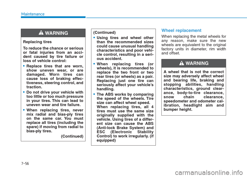Hyundai Creta 2018  Owners Manual 7-56
Maintenance
Wheel replacement 
When replacing the metal wheels for
any reason, make sure the new
wheels are equivalent to the original
factory units in diameter, rim width
and offset. Replacing t