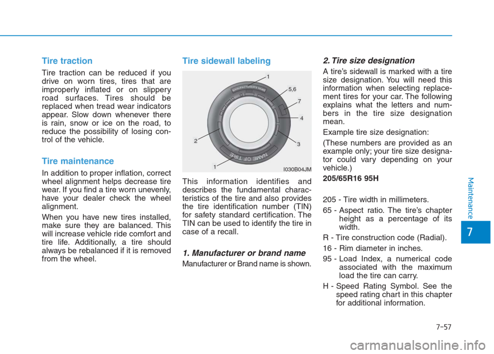 Hyundai Creta 2018  Owners Manual 7-57
7
Maintenance
Tire traction
Tire traction can be reduced if you
drive on worn tires, tires that are
improperly inflated or on slippery
road surfaces. Tires should be
replaced when tread wear indi