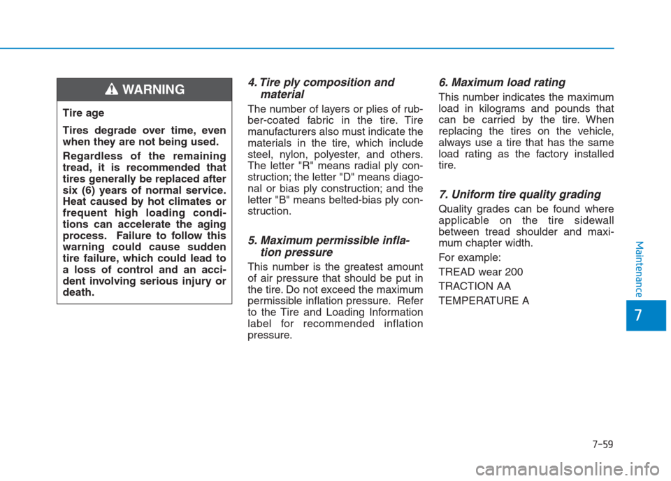 Hyundai Creta 2018  Owners Manual 7-59
7
Maintenance
4. Tire ply composition and
material
The number of layers or plies of rub-
ber-coated fabric in the tire. Tire
manufacturers also must indicate the
materials in the tire, which incl
