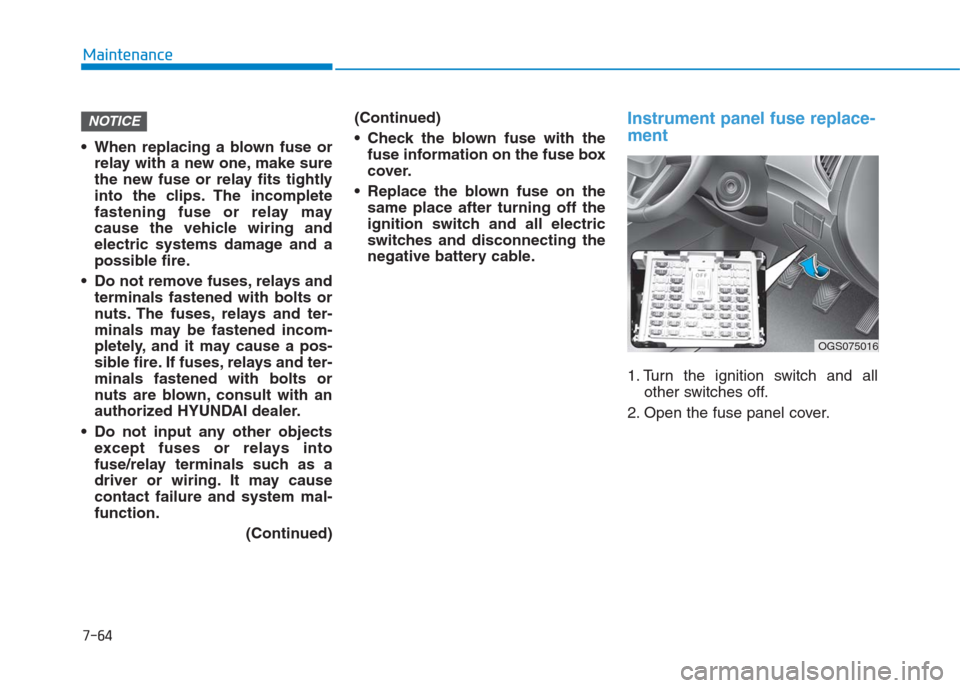 Hyundai Creta 2018  Owners Manual 7-64
Maintenance
 When replacing a blown fuse or
relay with a new one, make sure
the new fuse or relay fits tightly
into the clips. The incomplete
fastening fuse or relay may
cause the vehicle wiring 