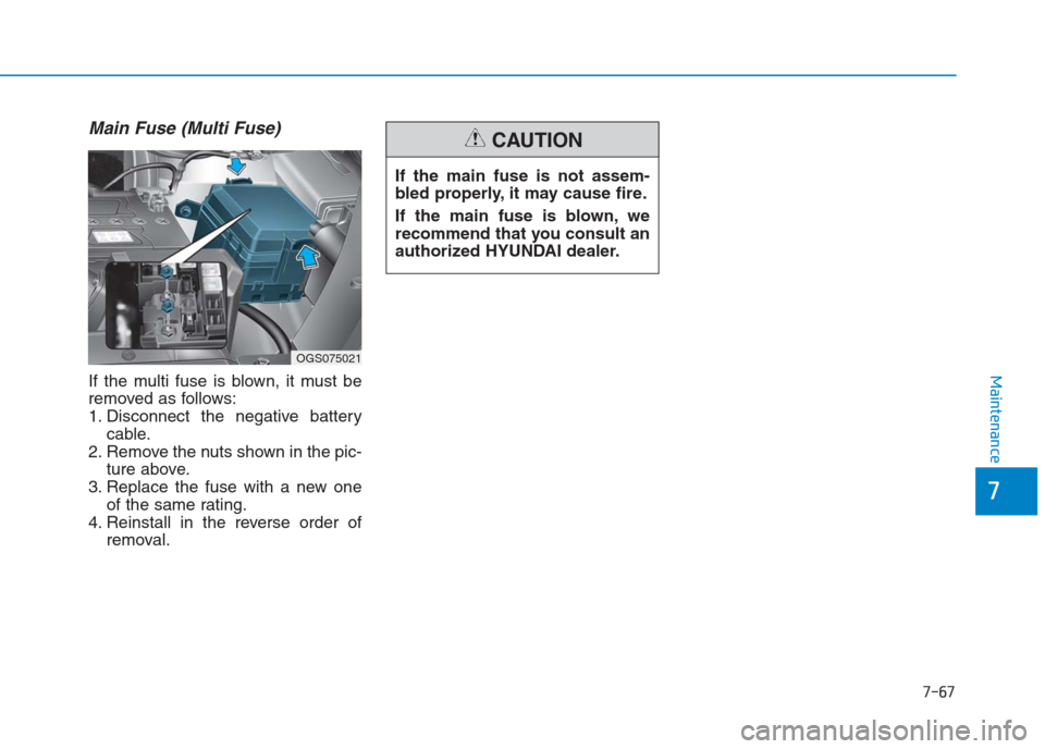 Hyundai Creta 2018  Owners Manual 7-67
7
Maintenance
Main Fuse (Multi Fuse)
If the multi fuse is blown, it must be
removed as follows:
1. Disconnect the negative battery
cable.
2. Remove the nuts shown in the pic-
ture above.
3. Repla