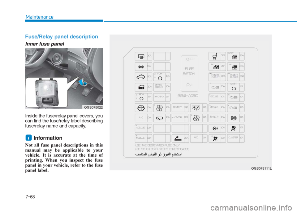 Hyundai Creta 2018  Owners Manual 7-68
Maintenance
Fuse/Relay panel description
Inner fuse panel
Inside the fuse/relay panel covers, you
can find the fuse/relay label describing
fuse/relay name and capacity.
Information 
Not all fuse 