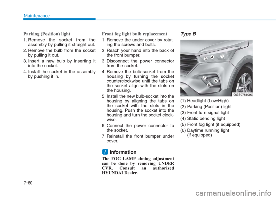 Hyundai Creta 2018  Owners Manual 7-80
Maintenance
Parking (Position) light
1. Remove the socket from the
assembly by pulling it straight out.
2. Remove the bulb from the socket
by pulling it out.
3. Insert a new bulb by inserting it

