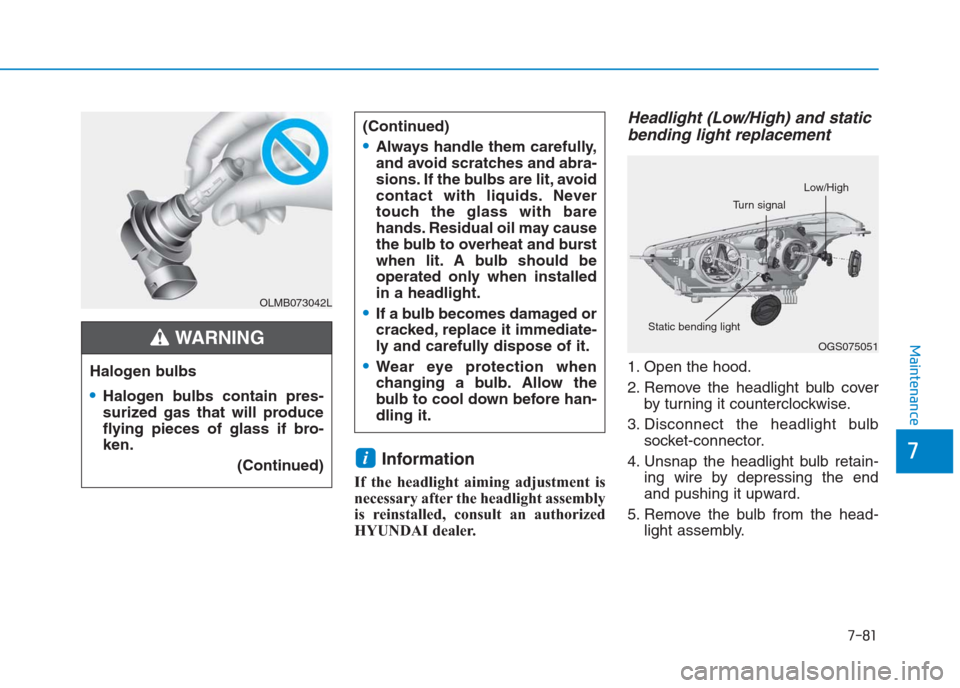 Hyundai Creta 2018  Owners Manual 7-81
7
Maintenance
Information 
If the headlight aiming adjustment is
necessary after the headlight assembly
is reinstalled, consult an authorized
HYUNDAI dealer.
Headlight (Low/High) and static
bendi