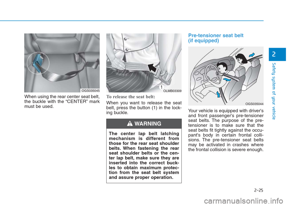 Hyundai Creta 2018 Service Manual 2-25
Safety system of your vehicle
2
When using the rear center seat belt,
the buckle with the “CENTER” mark
must be used.To release the seat belt:
When you want to release the seat
belt, press th
