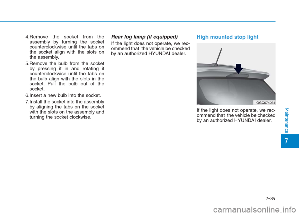 Hyundai Creta 2018 Owners Manual 7-85
7
Maintenance
4.Remove the socket from the
assembly by turning the socket
counterclockwise until the tabs on
the socket align with the slots on
the assembly.
5.Remove the bulb from the socket
by Hyundai Creta 2018 Owners Manual 7-85
7
Maintenance
4.Remove the socket from the
assembly by turning the socket
counterclockwise until the tabs on
the socket align with the slots on
the assembly.
5.Remove the bulb from the socket
by
