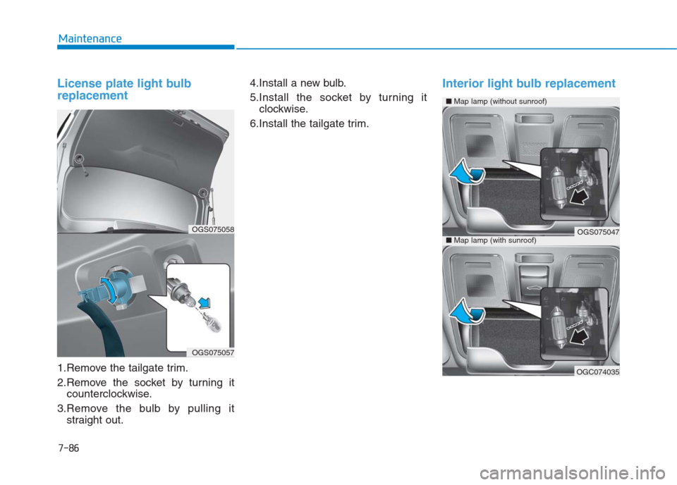 Hyundai Creta 2018 Owners Manual 7-86
Maintenance
License plate light bulb
replacement
1.Remove the tailgate trim.
2.Remove the socket by turning it
counterclockwise.
3.Remove the bulb by pulling it
straight out.4.Install a new bulb Hyundai Creta 2018 Owners Manual 7-86
Maintenance
License plate light bulb
replacement
1.Remove the tailgate trim.
2.Remove the socket by turning it
counterclockwise.
3.Remove the bulb by pulling it
straight out.4.Install a new bulb