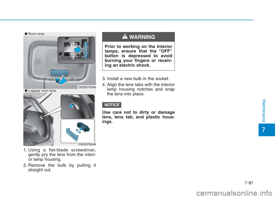 Hyundai Creta 2018 Owners Manual 7-87
7
Maintenance
1. Using a flat-blade screwdriver,
gently pry the lens from the interi-
or lamp housing.
2. Remove the bulb by pulling it
straight out.3. Install a new bulb in the socket.
4. Align Hyundai Creta 2018 Owners Manual 7-87
7
Maintenance
1. Using a flat-blade screwdriver,
gently pry the lens from the interi-
or lamp housing.
2. Remove the bulb by pulling it
straight out.3. Install a new bulb in the socket.
4. Align