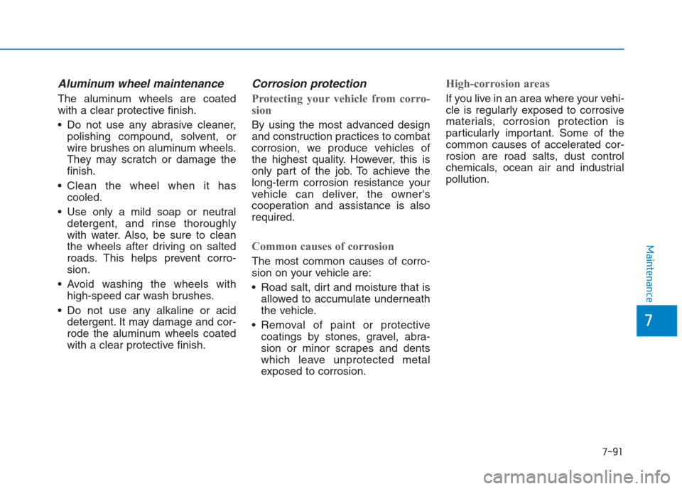 Hyundai Creta 2018 Owners Manual 7-91
7
Maintenance
Aluminum wheel maintenance
The aluminum wheels are coated
with a clear protective finish.
Do not use any abrasive cleaner,
polishing compound, solvent, or
wire brushes on aluminu Hyundai Creta 2018 Owners Manual 7-91
7
Maintenance
Aluminum wheel maintenance
The aluminum wheels are coated
with a clear protective finish.
Do not use any abrasive cleaner,
polishing compound, solvent, or
wire brushes on aluminu