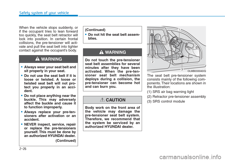 Hyundai Creta 2018  Owners Manual 2-26
Safety system of your vehicle
When the vehicle stops suddenly, or
if the occupant tries to lean forward
too quickly, the seat belt retractor will
lock into position. In certain frontal
collisions