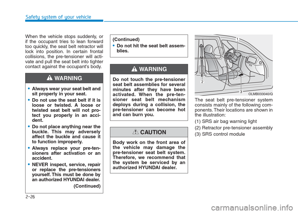 Hyundai Creta 2018 Service Manual 2-26
Safety system of your vehicle
When the vehicle stops suddenly, or
if the occupant tries to lean forward
too quickly, the seat belt retractor will
lock into position. In certain frontal
collisions