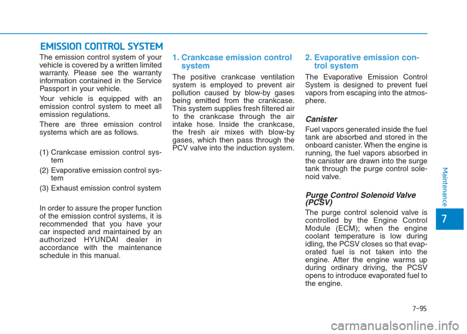 Hyundai Creta 2018  Owners Manual 7-95
7
Maintenance
E EM
MI
IS
SS
SI
IO
ON
N 
 C
CO
ON
NT
TR
RO
OL
L 
 S
SY
YS
ST
TE
EM
M
The emission control system of your
vehicle is covered by a written limited
warranty. Please see the warranty
i