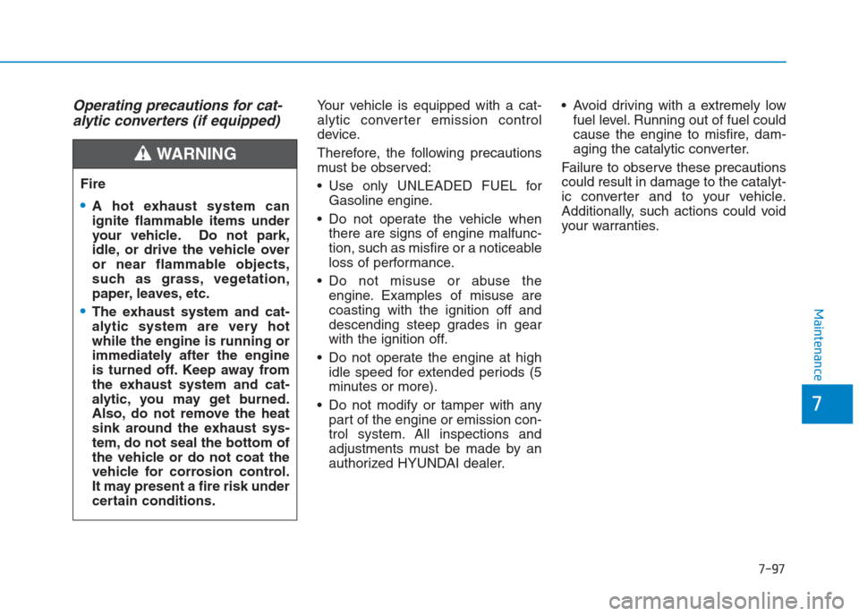 Hyundai Creta 2018 Owners Manual 7-97
7
Maintenance
Operating precautions for cat-
alytic converters (if equipped)Your vehicle is equipped with a cat-
alytic converter emission control
device.
Therefore, the following precautions
mus Hyundai Creta 2018 Owners Manual 7-97
7
Maintenance
Operating precautions for cat-
alytic converters (if equipped)Your vehicle is equipped with a cat-
alytic converter emission control
device.
Therefore, the following precautions
mus