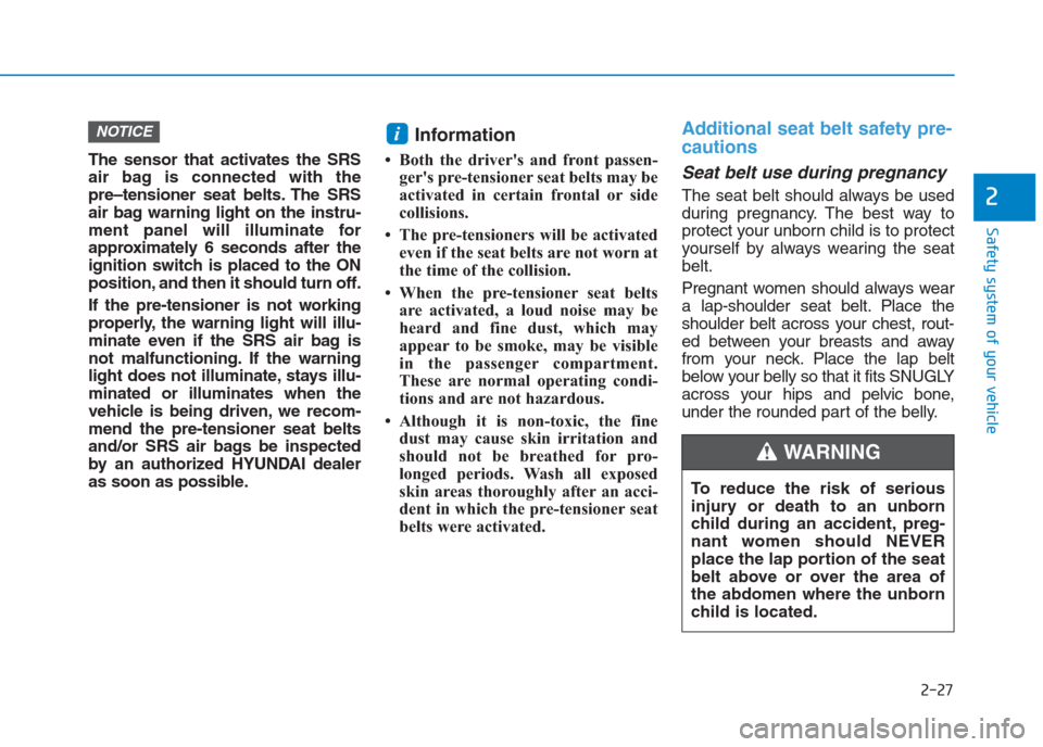 Hyundai Creta 2018 Service Manual 2-27
Safety system of your vehicle
2
The sensor that activates the SRS
air bag is connected with the
pre–tensioner seat belts. The SRS
air bag warning light on the instru-
ment panel will illuminate