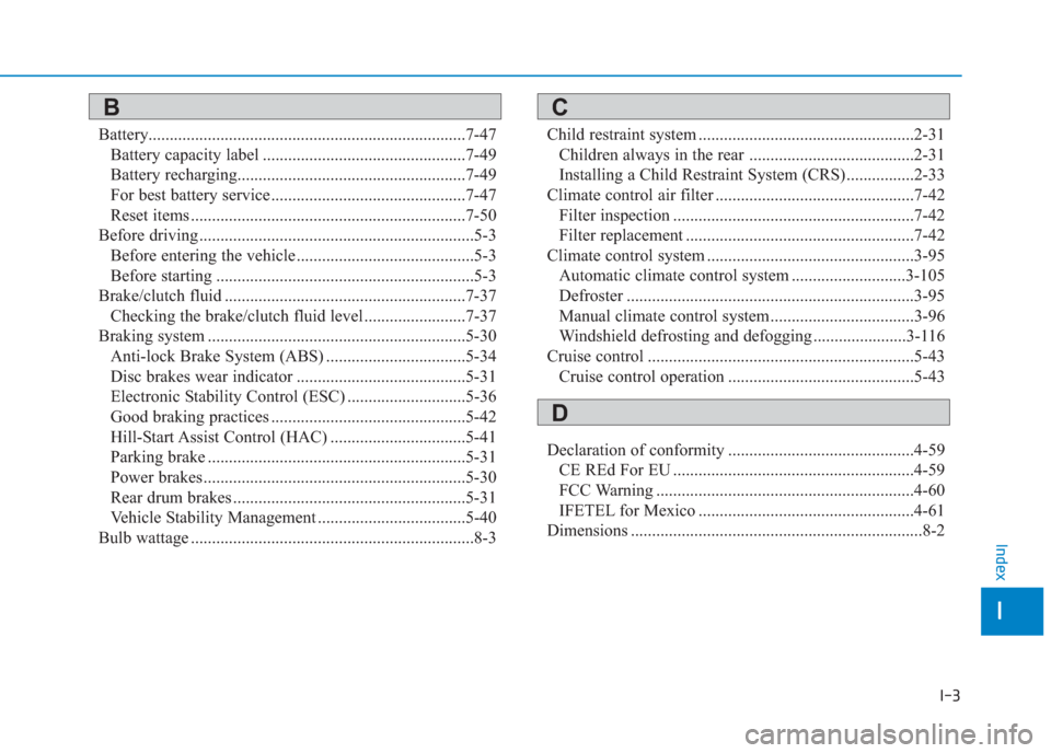 Hyundai Creta 2018 Owners Manual I-3
Battery...........................................................................7-47
Battery capacity label ................................................7-49
Battery recharging............... Hyundai Creta 2018 Owners Manual I-3
Battery...........................................................................7-47
Battery capacity label ................................................7-49
Battery recharging...............