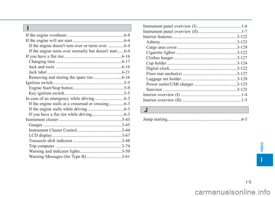 Hyundai Creta 2018 Owners Manual I-5
If the engine overheats ...................................................6-8
If the engine will not start ..............................................6-4
If the engine doesnt turn over or tur Hyundai Creta 2018 Owners Manual I-5
If the engine overheats ...................................................6-8
If the engine will not start ..............................................6-4
If the engine doesnt turn over or tur