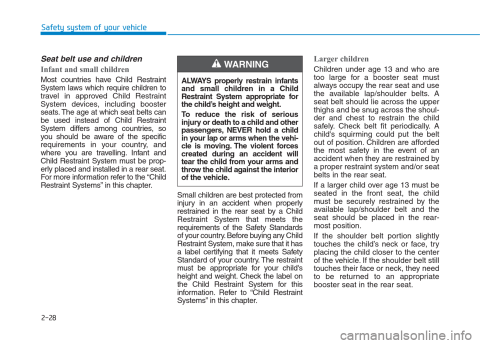 Hyundai Creta 2018  Owners Manual 2-28
Safety system of your vehicle
Seat belt use and children 
Infant and small children 
Most countries have Child Restraint
System laws which require children to
travel in approved Child Restraint
S