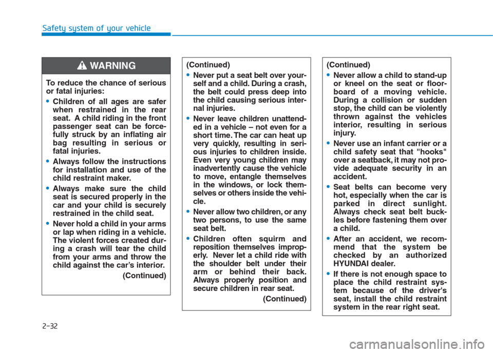 Hyundai Creta 2018  Owners Manual 2-32
Safety system of your vehicle
To reduce the chance of serious
or fatal injuries:
Children of all ages are safer
when restrained in the rear
seat. A child riding in the front
passenger seat can be