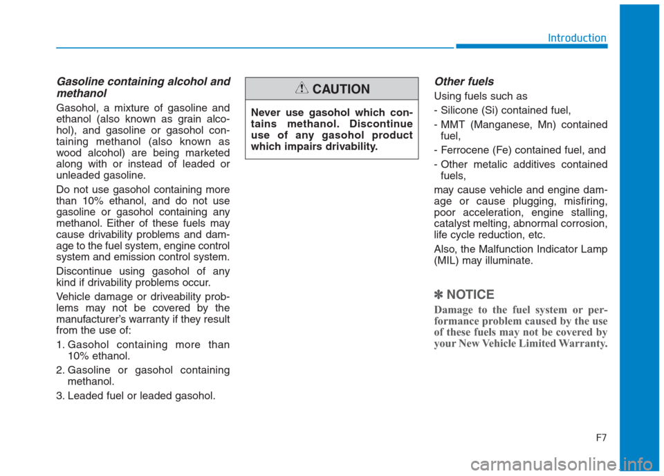 Hyundai Creta 2018 Owners Manual F7
Introduction
Gasoline containing alcohol and
methanol
Gasohol, a mixture of gasoline and
ethanol (also known as grain alco-
hol), and gasoline or gasohol con-
taining methanol (also known as
wood a Hyundai Creta 2018 Owners Manual F7
Introduction
Gasoline containing alcohol and
methanol
Gasohol, a mixture of gasoline and
ethanol (also known as grain alco-
hol), and gasoline or gasohol con-
taining methanol (also known as
wood a