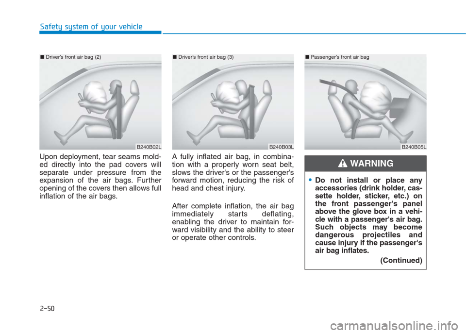 Hyundai Creta 2018 Repair Manual 2-50
Safety system of your vehicle
Upon deployment, tear seams mold-
ed directly into the pad covers will
separate under pressure from the
expansion of the air bags. Further
opening of the covers then Hyundai Creta 2018 Repair Manual 2-50
Safety system of your vehicle
Upon deployment, tear seams mold-
ed directly into the pad covers will
separate under pressure from the
expansion of the air bags. Further
opening of the covers then