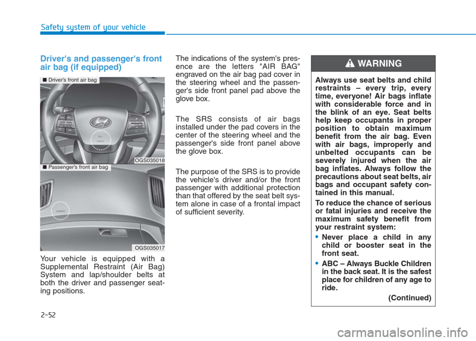 Hyundai Creta 2018  Owners Manual 2-52
Safety system of your vehicle
Drivers and passengers front
air bag (if equipped)
Your vehicle is equipped with a
Supplemental Restraint (Air Bag)
System and lap/shoulder belts at
both the drive