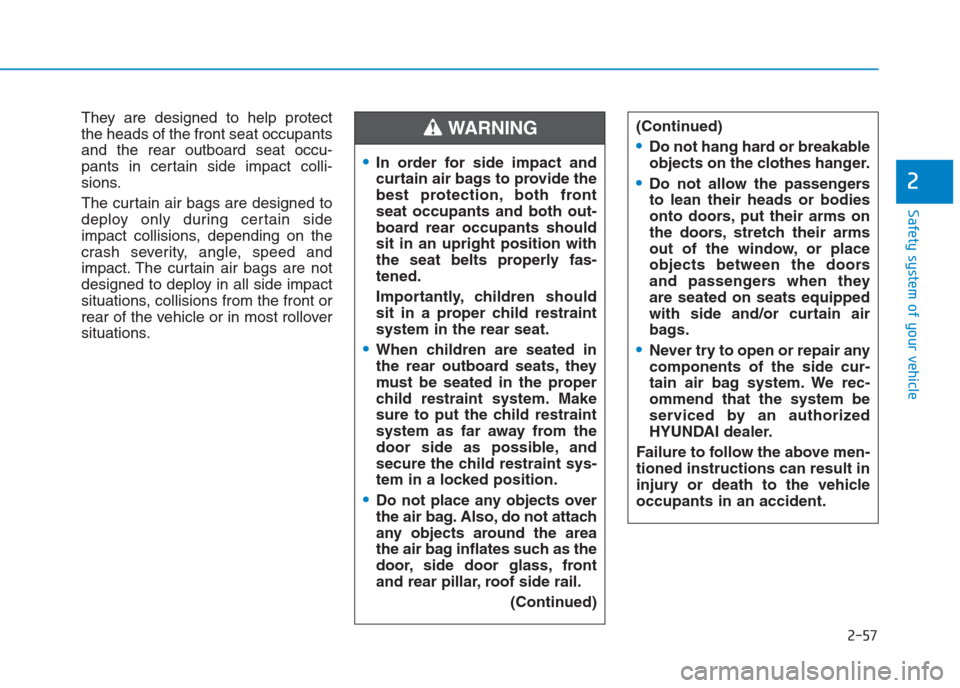 Hyundai Creta 2018  Owners Manual 2-57
Safety system of your vehicle
2
They are designed to help protect
the heads of the front seat occupants
and the rear outboard seat occu-
pants in certain side impact colli-
sions.
The curtain air