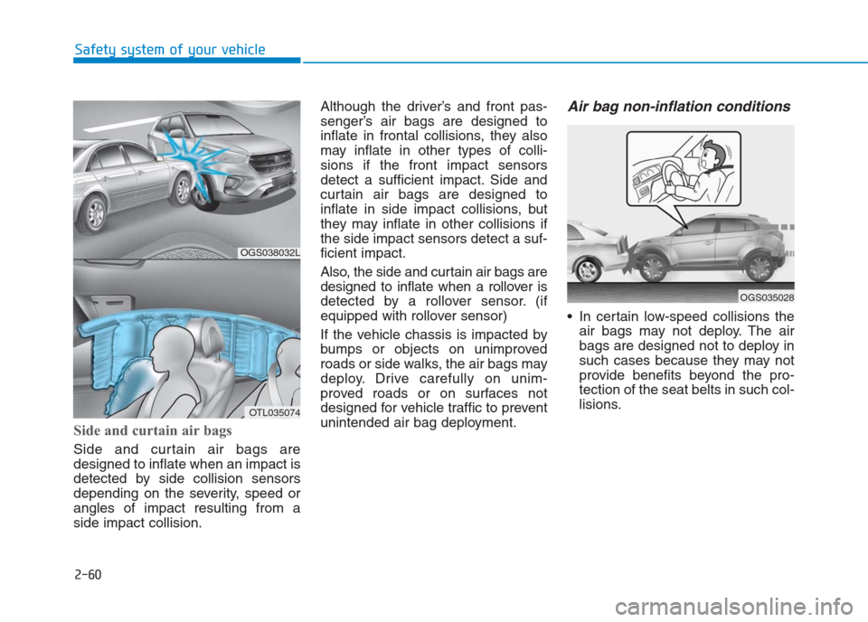 Hyundai Creta 2018  Owners Manual 2-60
Safety system of your vehicle
Side and curtain air bags 
Side and curtain air bags are
designed to inflate when an impact is
detected by side collision sensors
depending on the severity, speed or