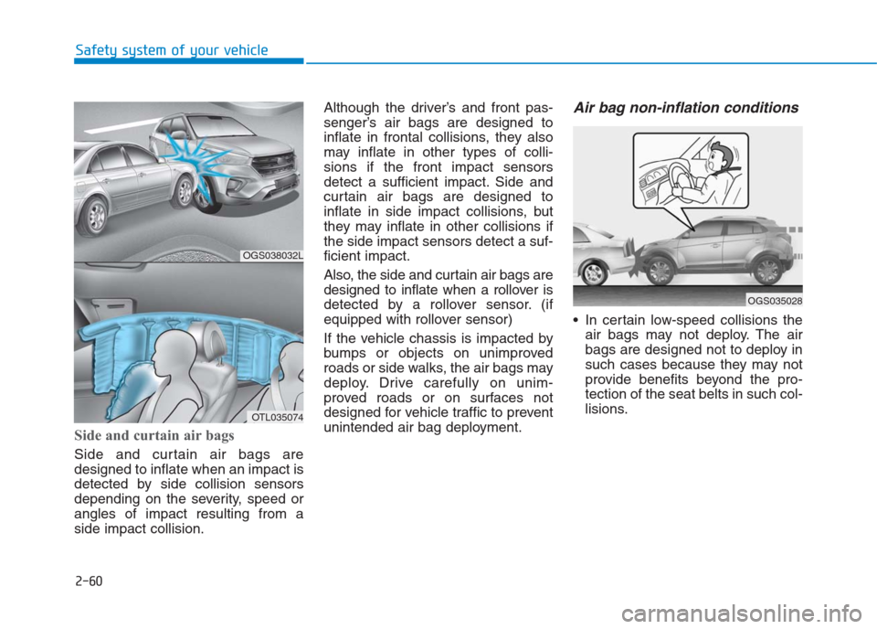 Hyundai Creta 2018  Owners Manual 2-60
Safety system of your vehicle
Side and curtain air bags 
Side and curtain air bags are
designed to inflate when an impact is
detected by side collision sensors
depending on the severity, speed or