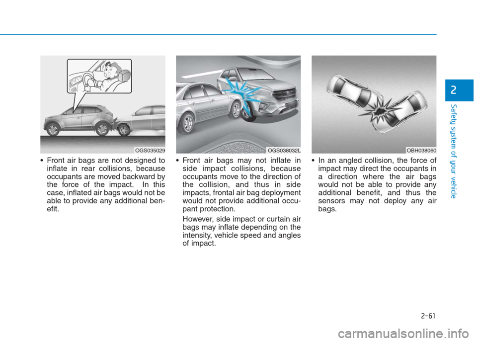 Hyundai Creta 2018 Manual Online 2-61
Safety system of your vehicle
2
Front air bags are not designed to
inflate in rear collisions, because
occupants are moved backward by
the force of the impact. In this
case, inflated air bags wo Hyundai Creta 2018 Manual Online 2-61
Safety system of your vehicle
2
Front air bags are not designed to
inflate in rear collisions, because
occupants are moved backward by
the force of the impact. In this
case, inflated air bags wo