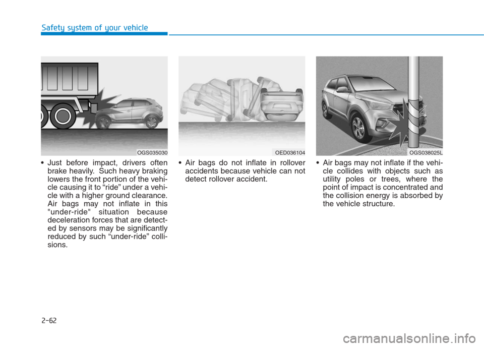 Hyundai Creta 2018 Manual Online 2-62
Safety system of your vehicle
Just before impact, drivers often
brake heavily. Such heavy braking
lowers the front portion of the vehi-
cle causing it to “ride” under a vehi-
cle with a high Hyundai Creta 2018 Manual Online 2-62
Safety system of your vehicle
Just before impact, drivers often
brake heavily. Such heavy braking
lowers the front portion of the vehi-
cle causing it to “ride” under a vehi-
cle with a high