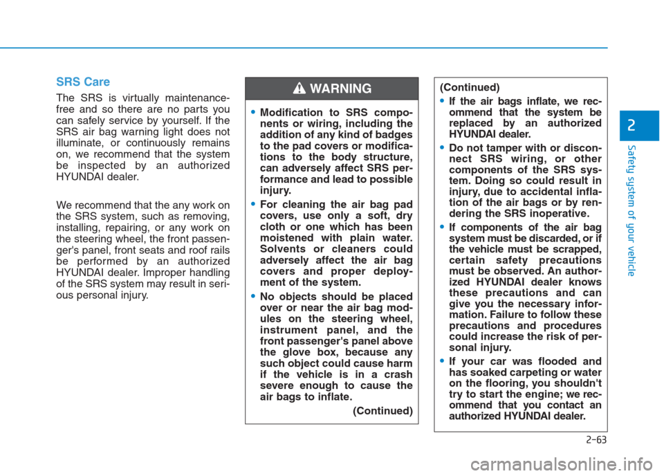 Hyundai Creta 2018  Owners Manual 2-63
Safety system of your vehicle
2
SRS Care
The SRS is virtually maintenance-
free and so there are no parts you
can safely service by yourself. If the
SRS air bag warning light does not
illuminate,