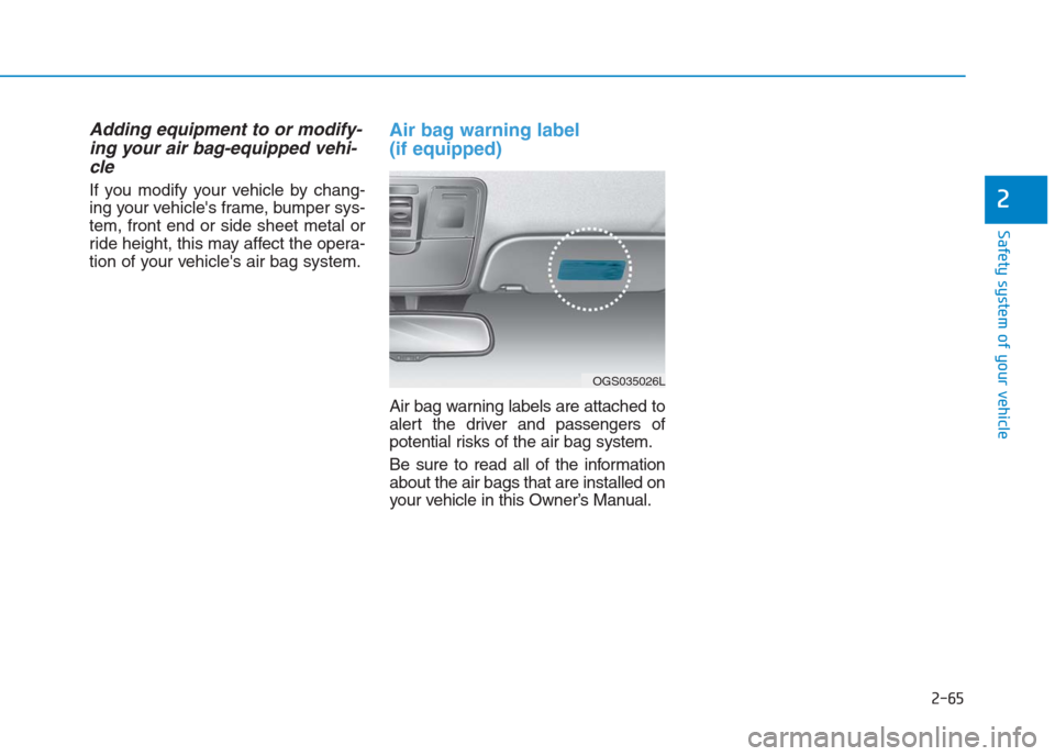 Hyundai Creta 2018 Manual Online 2-65
Safety system of your vehicle
2
Adding equipment to or modify-
ing your air bag-equipped vehi-
cle
If you modify your vehicle by chang-
ing your vehicles frame, bumper sys-
tem, front end or sid Hyundai Creta 2018 Manual Online 2-65
Safety system of your vehicle
2
Adding equipment to or modify-
ing your air bag-equipped vehi-
cle
If you modify your vehicle by chang-
ing your vehicles frame, bumper sys-
tem, front end or sid