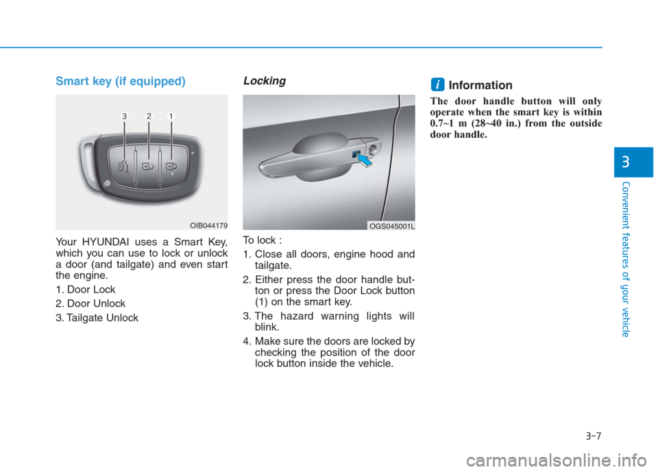 Hyundai Creta 2018  Owners Manual 3-7
Convenient features of your vehicle
3
Smart key (if equipped)
Your HYUNDAI uses a Smart Key,
which you can use to lock or unlock
a door (and tailgate) and even start
the engine.
1. Door Lock 
2. D