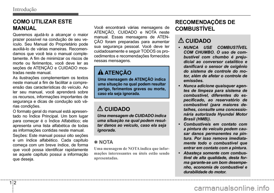 Hyundai Creta 2017 Manual do proprietário (in Portuguese) Introdução
12
RECOMENDAÇÕES DE
COMBUSTÍVEL
CUIDADO
• NUNCA USE COMBUSTÍVEL
COM CHUMBO. O uso de com-
bustível com chumbo é preju-
dicial ao conversor catalítico e
danificará o sensor Hyundai Creta 2017 Manual do proprietário (in Portuguese) Introdução
12
RECOMENDAÇÕES DE
COMBUSTÍVEL
CUIDADO
• NUNCA USE COMBUSTÍVEL
COM CHUMBO. O uso de com-
bustível com chumbo é preju-
dicial ao conversor catalítico e
danificará o sensor
