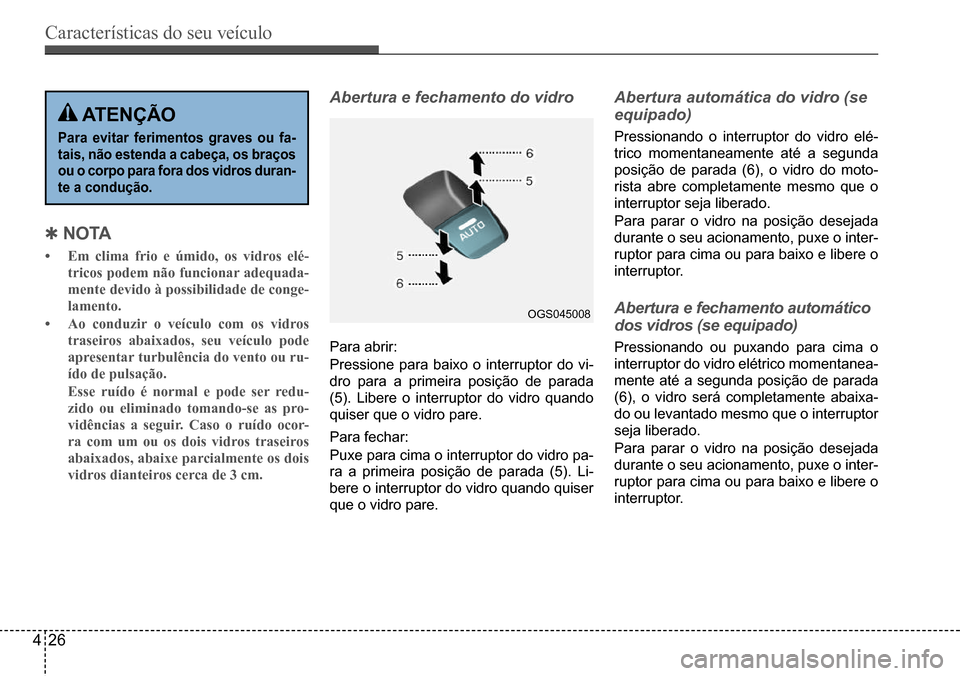 Hyundai Creta 2017 Manual do proprietário (in Portuguese) Características do seu veículo
426
OGS045008
Qn oTA
• Em clima frio e úmido, os vidros elé-
tricos podem não funcionar adequada-
mente devido à possibilidade de conge-
lamento.
• Ao conduz Hyundai Creta 2017 Manual do proprietário (in Portuguese) Características do seu veículo
426
OGS045008
Qn oTA
• Em clima frio e úmido, os vidros elé-
tricos podem não funcionar adequada-
mente devido à possibilidade de conge-
lamento.
• Ao conduz