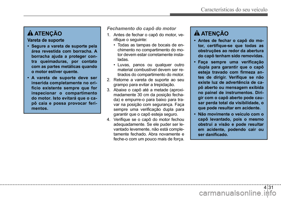 Hyundai Creta 2017 Manual do proprietário (in Portuguese) Características do seu veículo
431
Fechamento do capô do motor
1. Antes de fechar o capô do motor, ve-
rifique o seguinte:
• Todas as tampas de bocais de en-
chimento no compartimento do mo- Hyundai Creta 2017 Manual do proprietário (in Portuguese) Características do seu veículo
431
Fechamento do capô do motor
1. Antes de fechar o capô do motor, ve-
rifique o seguinte:
• Todas as tampas de bocais de en-
chimento no compartimento do mo-