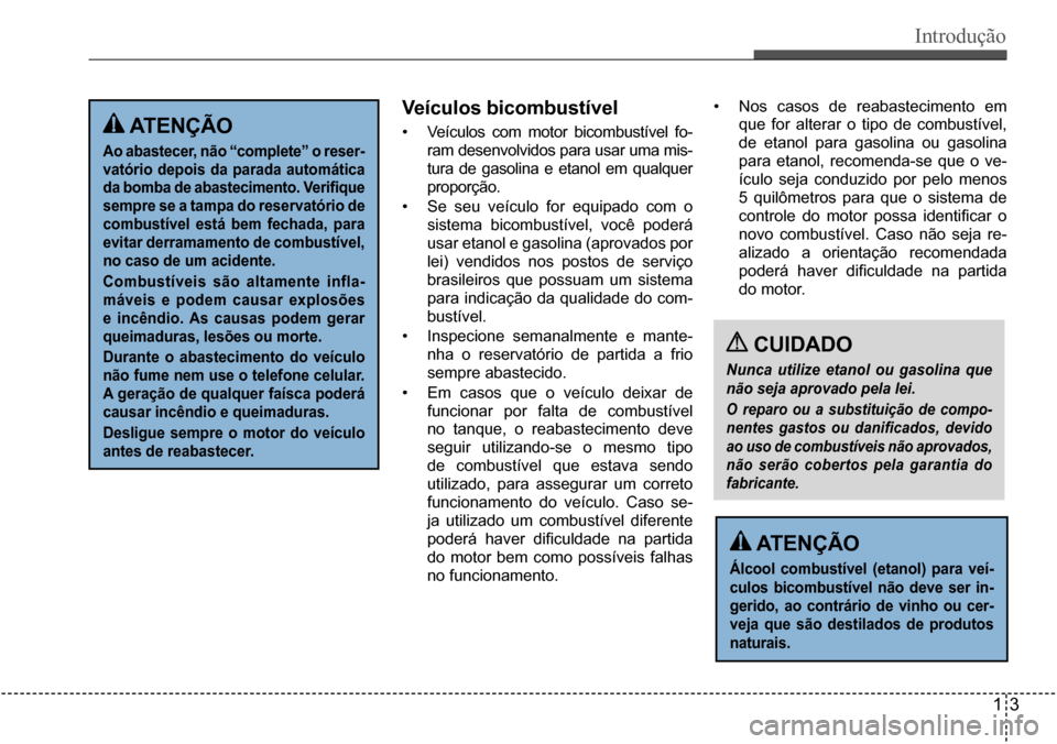 Hyundai Creta 2017  Manual do proprietário (in Portuguese) Introdução
13
 ATENÇÃO
Ao abastecer, não “complete” o reser- 
vatório depois da parada automática 
da bomba de abastecimento. Verifique 
sempre se a tampa do reservatório de 
combustível 