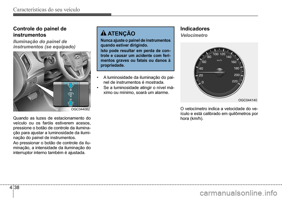 Hyundai Creta 2017  Manual do proprietário (in Portuguese) Características do seu veículo
438
OGC044082
OGC044140
Controle do painel de  
instrumentos
Iluminação do painel de  
instrumentos (se equipado)
Quando as luzes de estacionamento do  
veículo ou 