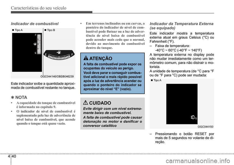 Hyundai Creta 2017  Manual do proprietário (in Portuguese) Características do seu veículo
440
OGC044146/OBSB046239
 Tipo A Tipo B
OGC044150
Indicador de combustível
Este indicador exibe a quantidade aproxi-
mada de combustível restante no tanque.
 Qn 